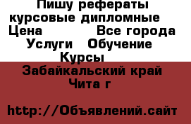 Пишу рефераты курсовые дипломные  › Цена ­ 2 000 - Все города Услуги » Обучение. Курсы   . Забайкальский край,Чита г.
